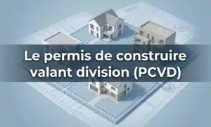 Le permis de construire valant division (PCVD) : tout ce qu’il faut savoir